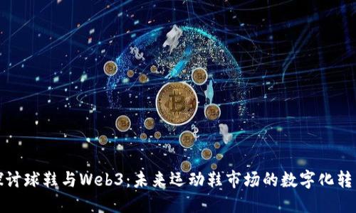 探讨球鞋与Web3：未来运动鞋市场的数字化转型