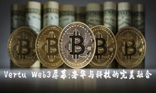 Vertu Web3屏幕：奢华与科技的完美融合