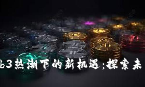 AIGC与Web3热潮下的新机遇：探索未来数字生态