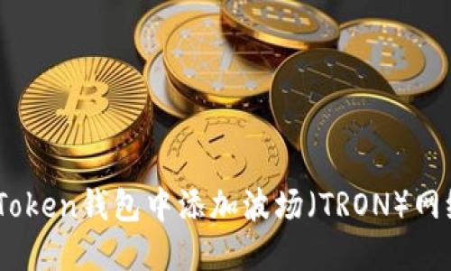如何在imToken钱包中添加波场（TRON）网络的USDT?