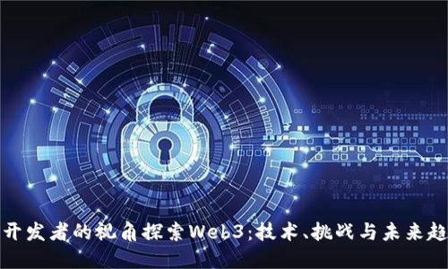 从开发者的视角探索Web3：技术、挑战与未来趋势