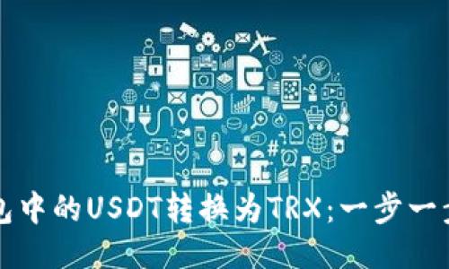 如何将TP钱包中的USDT转换为TRX：一步一步的详尽指南