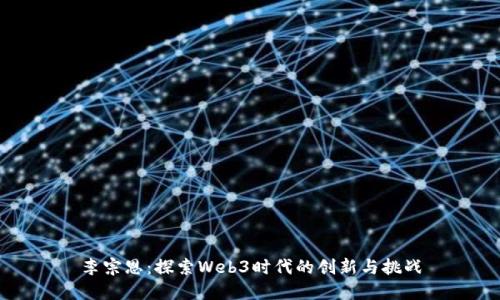 李宗恩：探索Web3时代的创新与挑战