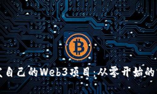如何开发自己的Web3项目：从零开始的实用指南