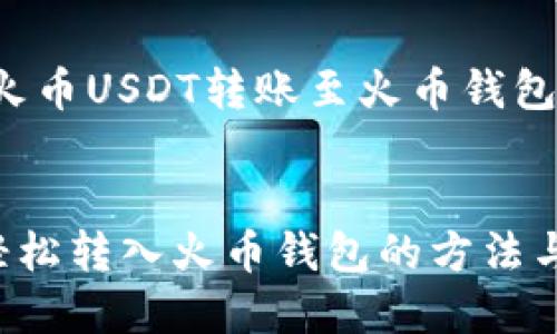 为确保您能顺利进行火币USDT转账至火币钱包，请查阅以下详细步骤

div
火币USDT转账指南：轻松转入火币钱包的方法与注意事项