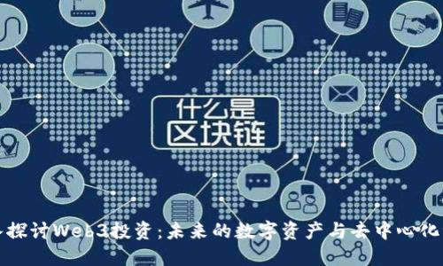 深入探讨Web3投资：未来的数字资产与去中心化浪潮