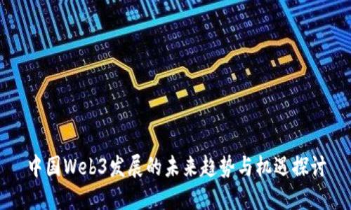 中国Web3发展的未来趋势与机遇探讨