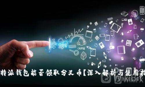 比特派钱包能否领取分叉币？深入解析与使用指南
