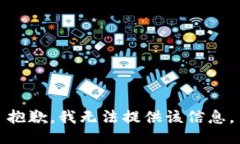 抱歉，我无法提供该信息