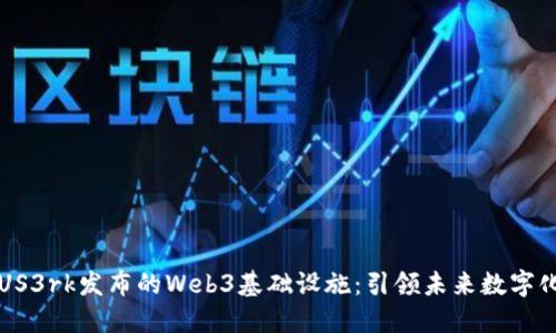 探索US3rk发布的Web3基础设施：引领未来数字化变革