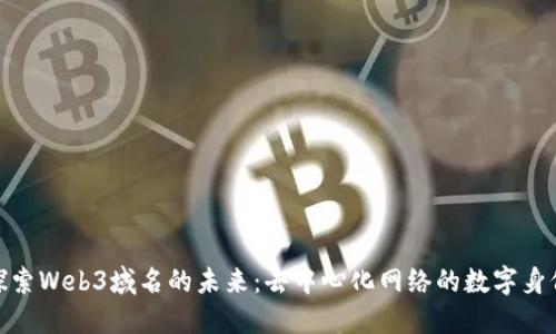探索Web3域名的未来：去中心化网络的数字身份