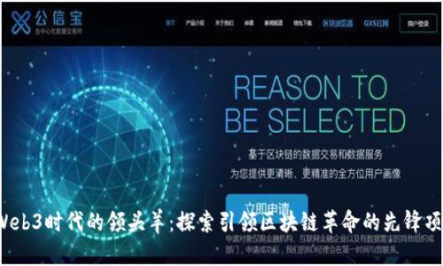 :Web3时代的领头羊：探索引领区块链革命的先锋项目