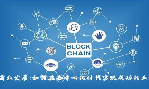 Web3商业发展：如何在去中心化时代实现成功的业务拓展