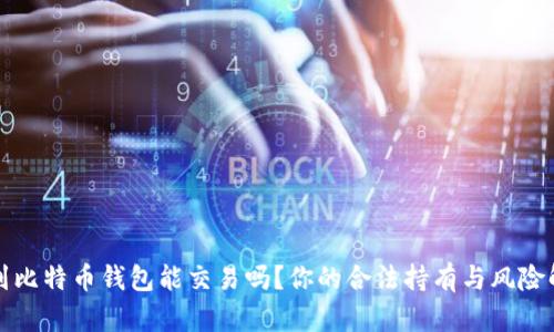 捡到比特币钱包能交易吗？你的合法持有与风险解析
