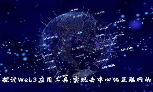 深入探讨Web3应用工具：实现去中心化互联网的关键