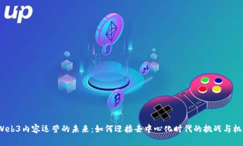  Web3内容运营的未来：如何迎接去中心化时代的挑战与机遇