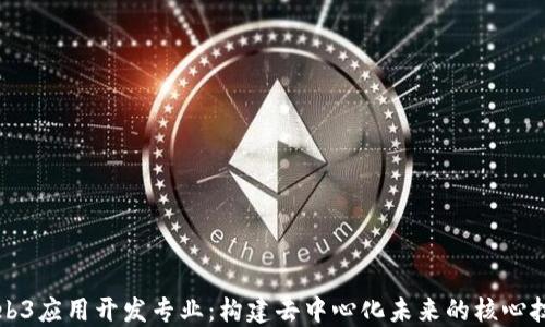 
Web3应用开发专业：构建去中心化未来的核心技能