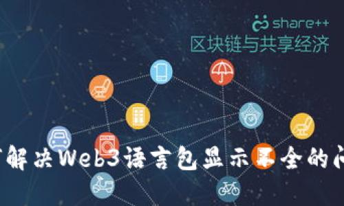 如何解决Web3语言包显示不全的问题？
