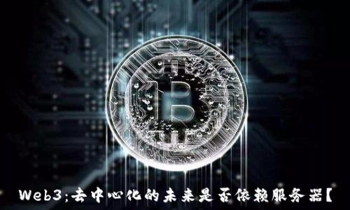   
Web3：去中心化的未来是否依赖服务器？