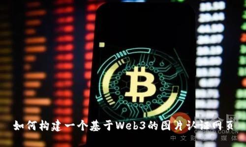 如何构建一个基于Web3的图片认证网页