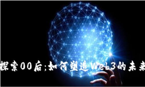 探索00后：如何塑造Web3的未来