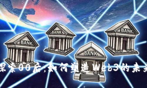 探索00后：如何塑造Web3的未来