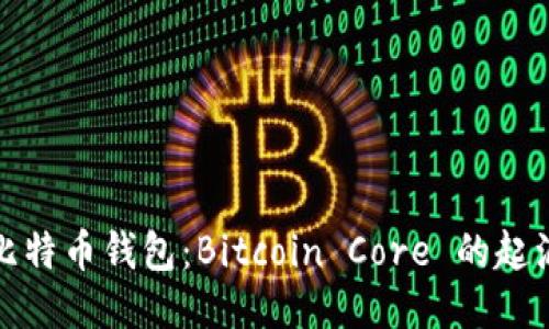 最初的比特币钱包：Bitcoin Core 的起源与演变