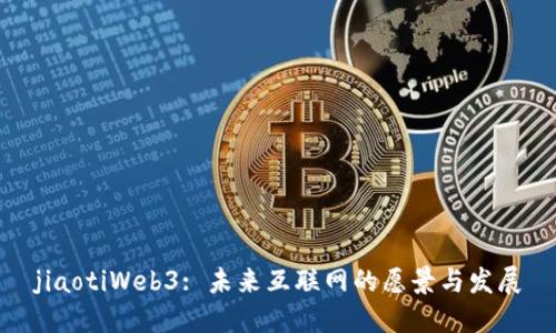 jiaotiWeb3: 未来互联网的愿景与发展