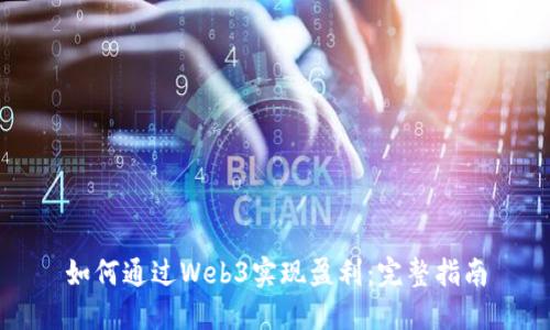 如何通过Web3实现盈利：完整指南