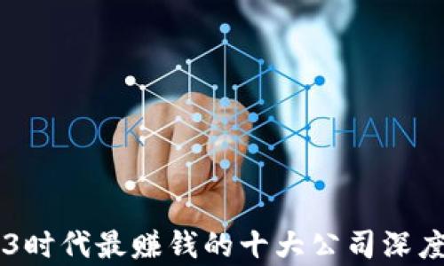 
WEB3时代最赚钱的十大公司深度解析