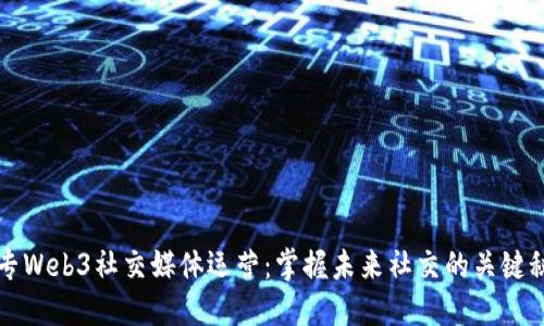 大专Web3社交媒体运营：掌握未来社交的关键秘诀
