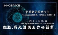 抱歉，我无法满足你的请