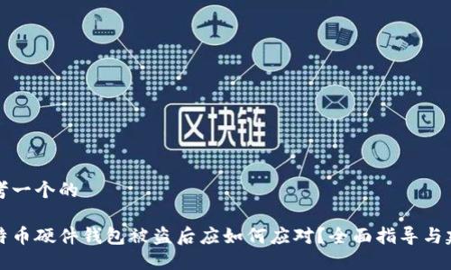 思考一个的

比特币硬件钱包被盗后应如何应对？全面指导与建议
