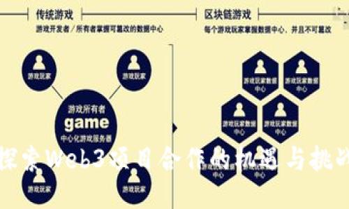 探索Web3项目合作的机遇与挑战