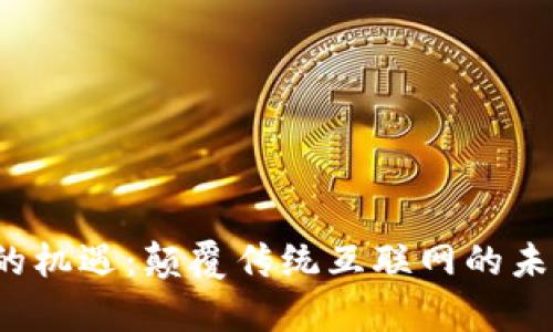 Web3的机遇：颠覆传统互联网的未来前景