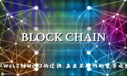 从Web2到Web3的迁徙：未来互联网的变革之路