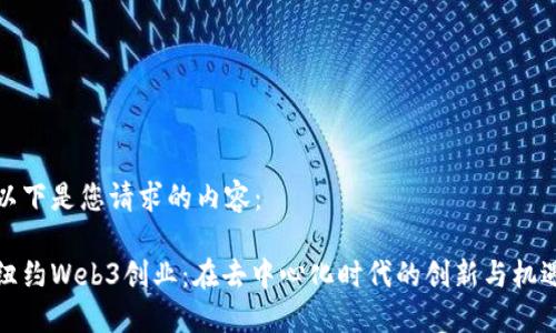 以下是您请求的内容： 

纽约Web3创业：在去中心化时代的创新与机遇