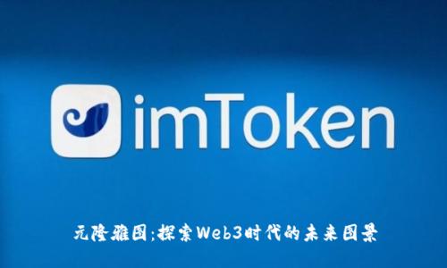 元隆雅图：探索Web3时代的未来图景