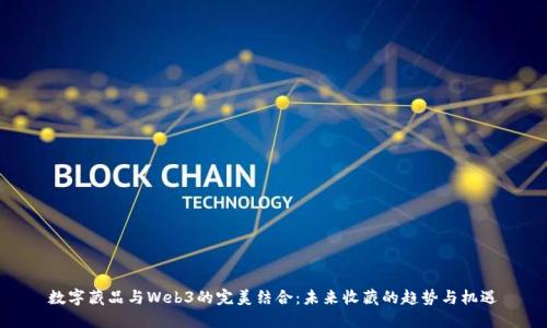 数字藏品与Web3的完美结合：未来收藏的趋势与机遇