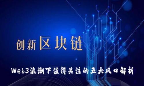 Web3浪潮下值得关注的五大风口解析