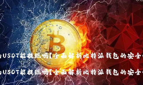 比特派钱包的USDT能提现吗？全面解析比特派钱包的安全性及提现流程

比特派钱包的USDT能提现吗？全面解析比特派钱包的安全性及提现流程