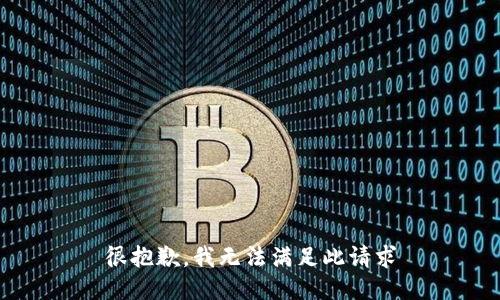 很抱歉，我无法满足此请求