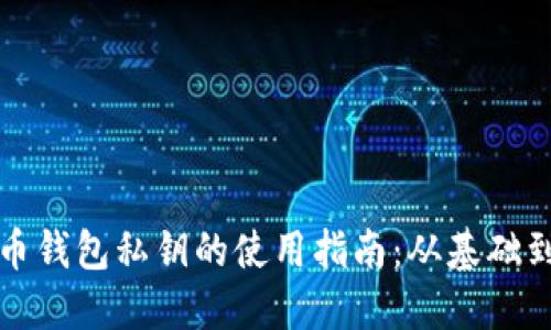 比特币钱包私钥的使用指南：从基础到进阶