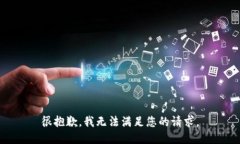 很抱歉，我无法满足您的
