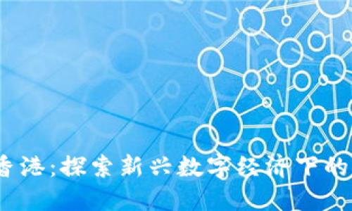 Web3移民香港：探索新兴数字经济下的生活与机遇