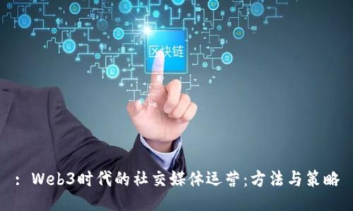 : Web3时代的社交媒体运营：方法与策略