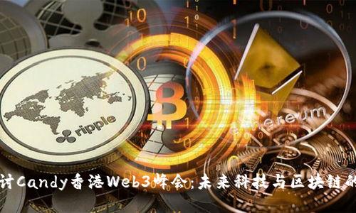 深入探讨Candy香港Web3峰会：未来科技与区块链的交汇点