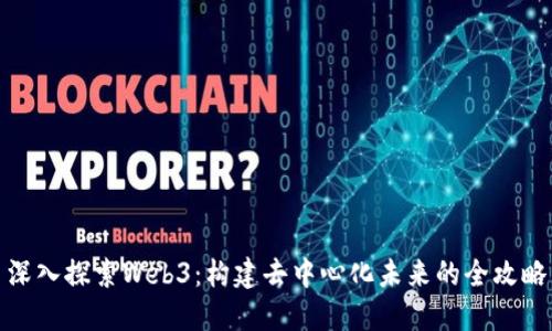 深入探索Web3：构建去中心化未来的全攻略