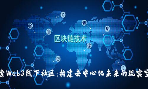 探索Web3线下社区：构建去中心化未来的现实空间