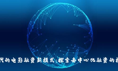 Web3 时代的电影融资新模式：探索去中心化融资的机遇与挑战